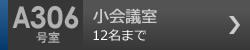 小会議室　A306号室 12名まで